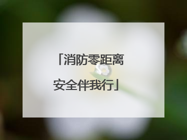 消防零距离 安全伴我行