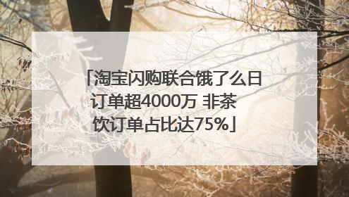 淘宝闪购联合饿了么日订单超4000万 非茶饮订单占比达75%