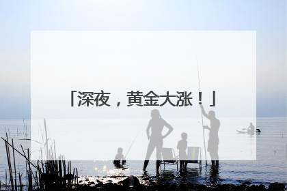 深夜，黄金大涨！