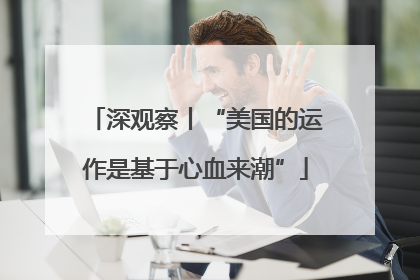 深观察丨“美国的运作是基于心血来潮”