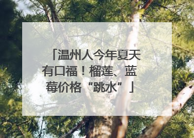 温州人今年夏天有口福！榴莲、蓝莓价格“跳水”