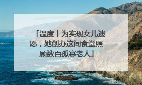 温度丨为实现女儿遗愿，她创办这间食堂照顾数百孤寡老人