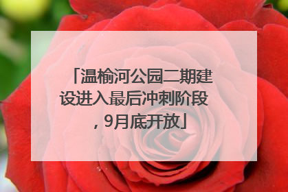 温榆河公园二期建设进入最后冲刺阶段，9月底开放