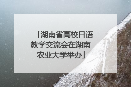 湖南省高校日语教学交流会在湖南农业大学举办