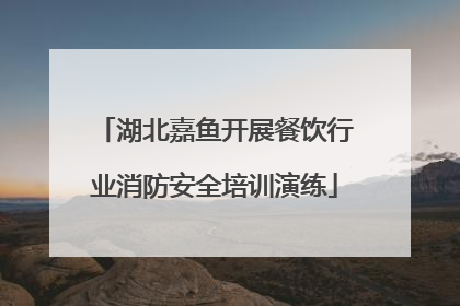 湖北嘉鱼开展餐饮行业消防安全培训演练