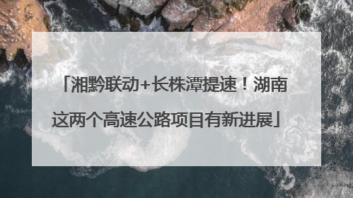 湘黔联动+长株潭提速！湖南这两个高速公路项目有新进展