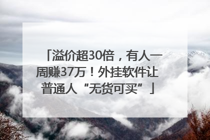 溢价超30倍，有人一周赚37万！外挂软件让普通人“无货可买”