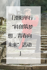 溧阳举行“科创筑梦想，青春向未来”活动