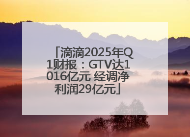 滴滴2025年Q1财报：GTV达1016亿元 经调净利润29亿元