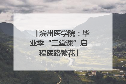 滨州医学院：毕业季“三堂课”启程医路繁花