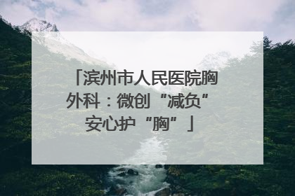 滨州市人民医院胸外科：微创“减负” 安心护“胸”