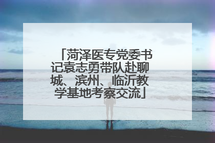 菏泽医专党委书记袁志勇带队赴聊城、滨州、临沂教学基地考察交流