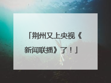 荆州又上央视《新闻联播》了！