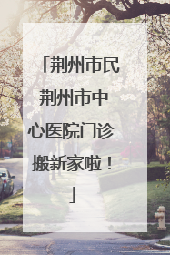 荆州市民 荆州市中心医院门诊搬新家啦！