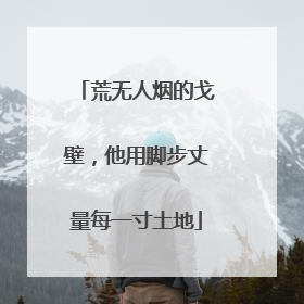 荒无人烟的戈壁，他用脚步丈量每一寸土地