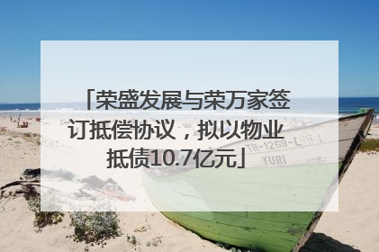 荣盛发展与荣万家签订抵偿协议，拟以物业抵债10.7亿元