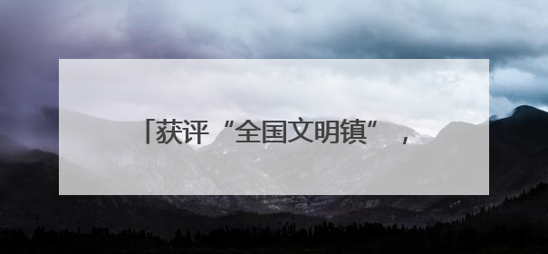 获评“全国文明镇”，平阳鳌江镇为什么能？