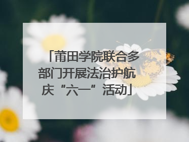 莆田学院联合多部门开展法治护航庆“六一”活动