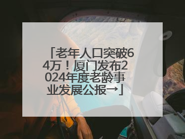 老年人口突破64万！厦门发布2024年度老龄事业发展公报→