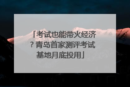 考试也能带火经济？青岛首家测评考试基地月底投用