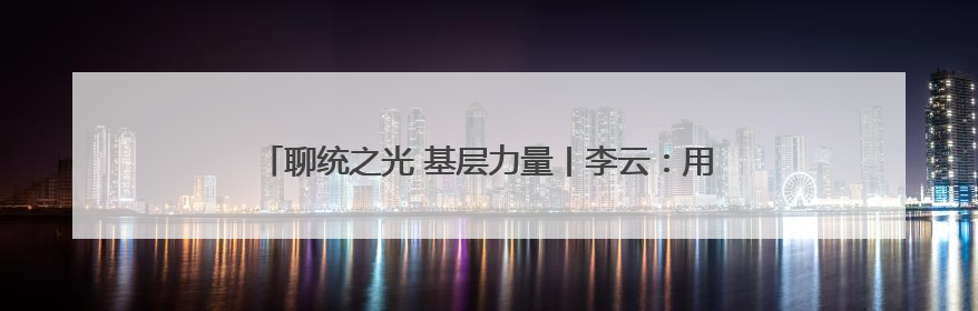 聊统之光 基层力量丨李云：用脚步丈量数据 用责任守护真实