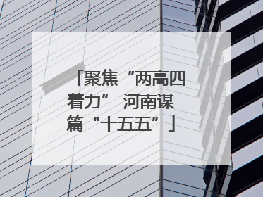 聚焦“两高四着力” 河南谋篇“十五五”