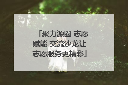 聚力源圈 志愿赋能 交流沙龙让志愿服务更精彩