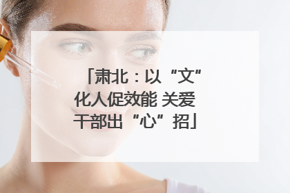 肃北：以“文”化人促效能 关爱干部出“心”招