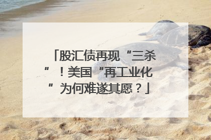 股汇债再现“三杀”！美国“再工业化”为何难遂其愿？