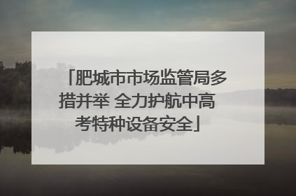 肥城市市场监管局多措并举 全力护航中高考特种设备安全