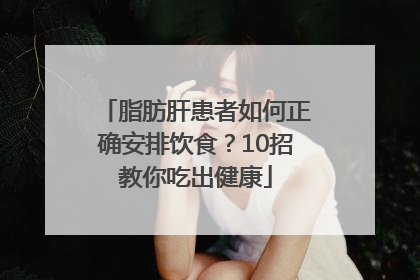 脂肪肝患者如何正确安排饮食？10招教你吃出健康