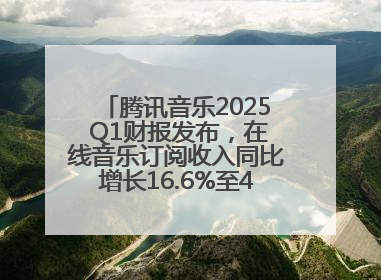 腾讯音乐2025 Q1财报发布，在线音乐订阅收入同比增长16.6%至42.2亿元