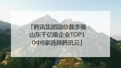 腾讯集团副总裁李强：山东千亿级企业TOP10中8家选择腾讯云