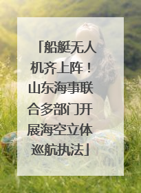 船艇无人机齐上阵！山东海事联合多部门开展海空立体巡航执法