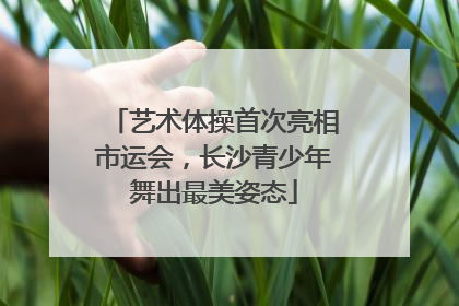 艺术体操首次亮相市运会，长沙青少年舞出最美姿态