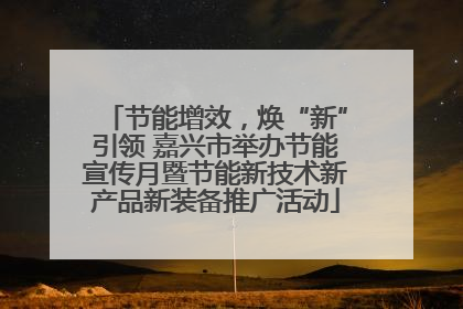 节能增效，焕“新”引领 嘉兴市举办节能宣传月暨节能新技术新产品新装备推广活动