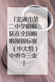 芜湖市第二中学啦啦队在全国啦啦操锦标赛（中大组）中勇夺三金
