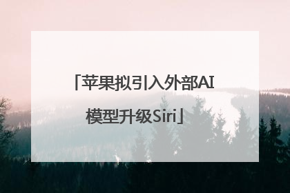 苹果拟引入外部AI模型升级Siri