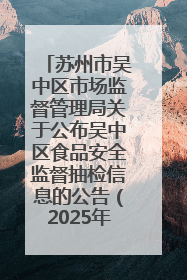 苏州市吴中区市场监督管理局关于公布吴中区食品安全监督抽检信息的公告（2025年第四期）