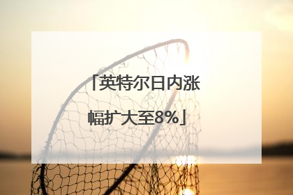 英特尔日内涨幅扩大至8%