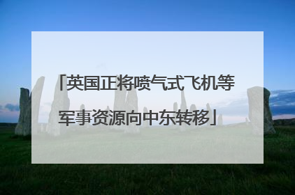 英国正将喷气式飞机等军事资源向中东转移
