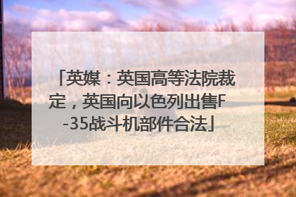 英媒：英国高等法院裁定，英国向以色列出售F-35战斗机部件合法