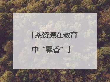 茶资源在教育中“飘香”
