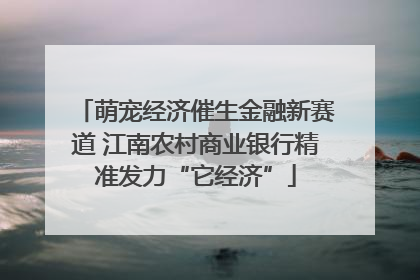 萌宠经济催生金融新赛道 江南农村商业银行精准发力“它经济”
