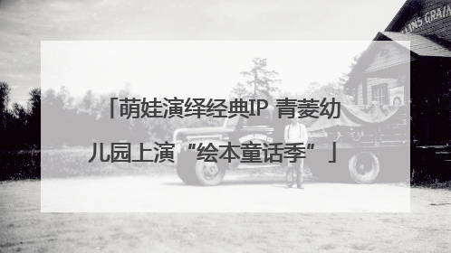 萌娃演绎经典IP 青菱幼儿园上演“绘本童话季”