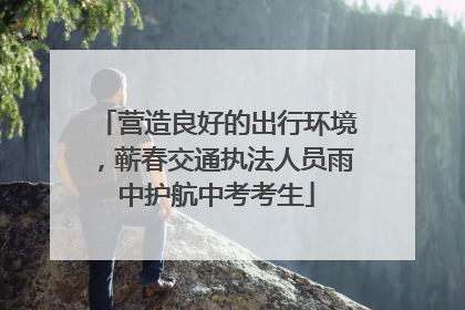 营造良好的出行环境，蕲春交通执法人员雨中护航中考考生