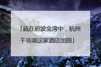 藏在碧波金湾中，杭州千岛湖这家酒店出圈