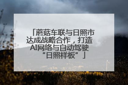 蘑菇车联与日照市达成战略合作，打造AI网络与自动驾驶“日照样板”