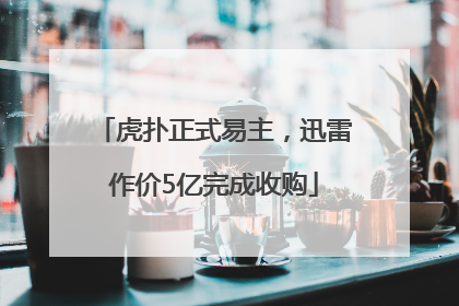 虎扑正式易主，迅雷作价5亿完成收购