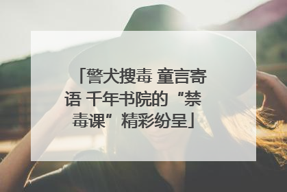 警犬搜毒 童言寄语 千年书院的“禁毒课”精彩纷呈